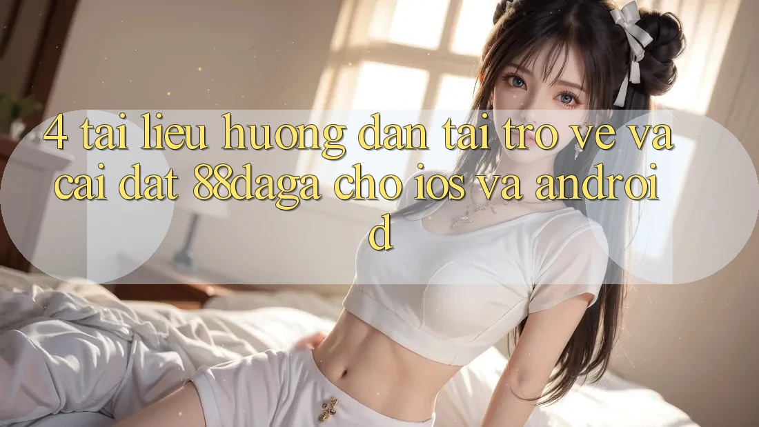 4. Tài liệu hướng dẫn Tải trở về Và Cài Đặt 88daga Cho iOS Và Android 4. Tài liệu hướng dẫn Tải trở về Và Cài Đặt 88daga Cho iOS Và Android