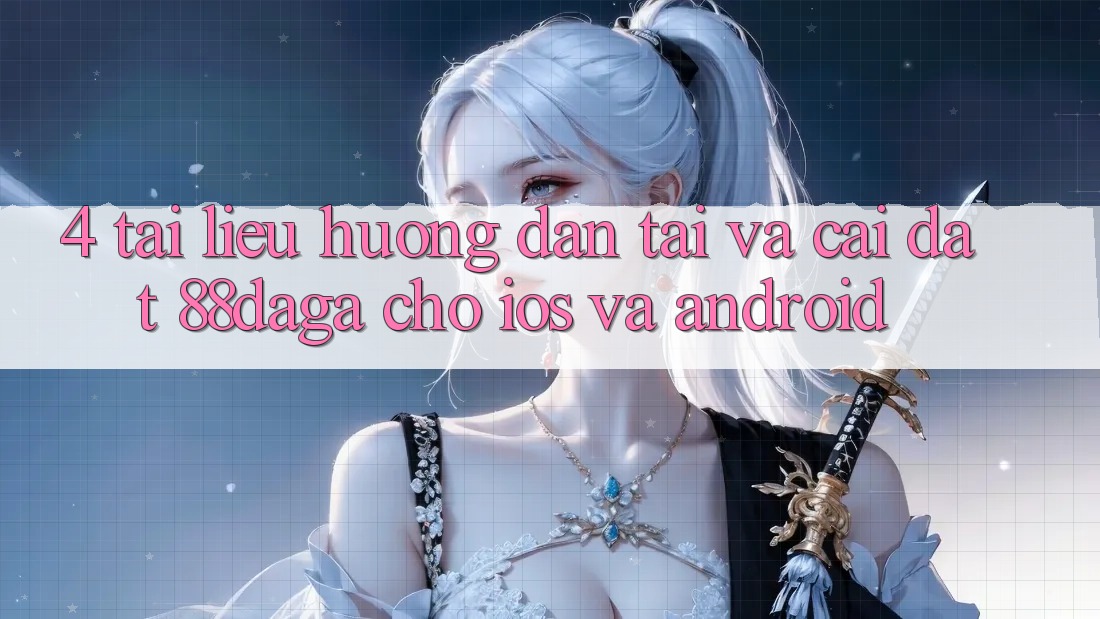 4. Tài liệu hướng dẫn Tải Và Cài Đặt 88daga Cho iOS Và Android 4. Tài liệu hướng dẫn Tải Và Cài Đặt 88daga Cho iOS Và Android