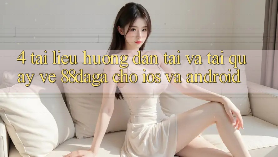 4. Tài liệu hướng dẫn Tải Và Tải quay về 88daga Cho iOS Và Android 4. Tài liệu hướng dẫn Tải Và Tải quay về 88daga Cho iOS Và Android