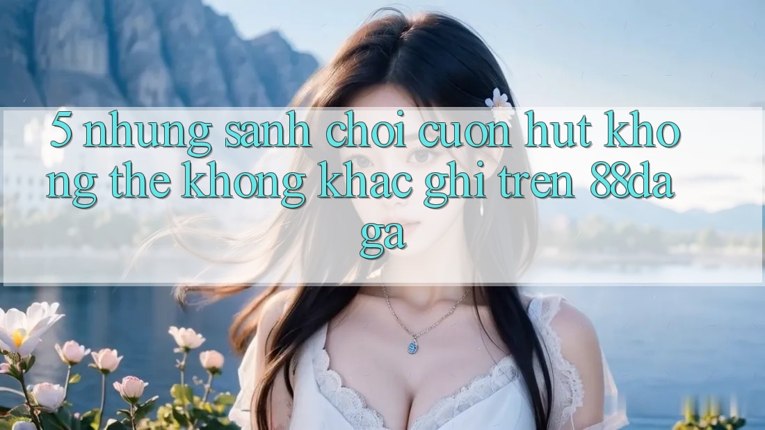 5. Những Sảnh Chơi Cuốn hút Không Thể Không khắc ghi Trên 88daga