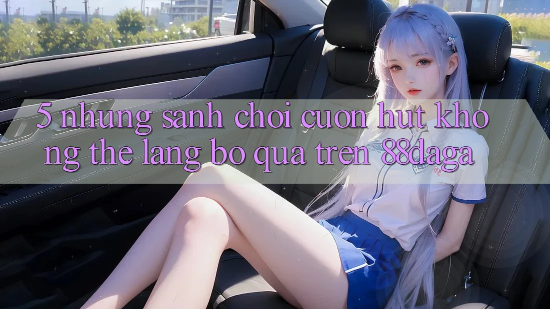 5. Những Sảnh Chơi Cuốn hút Không Thể Lãng bỏ qua Trên 88daga 5. Những Sảnh Chơi Cuốn hút Không Thể Lãng bỏ qua Trên 88daga