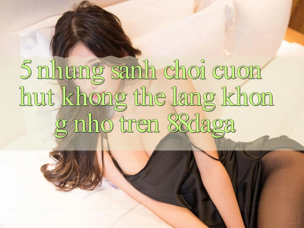 5. Những Sảnh Chơi Cuốn hút Không Thể Lãng không nhớ Trên 88daga 5. Những Sảnh Chơi Cuốn hút Không Thể Lãng không nhớ Trên 88daga