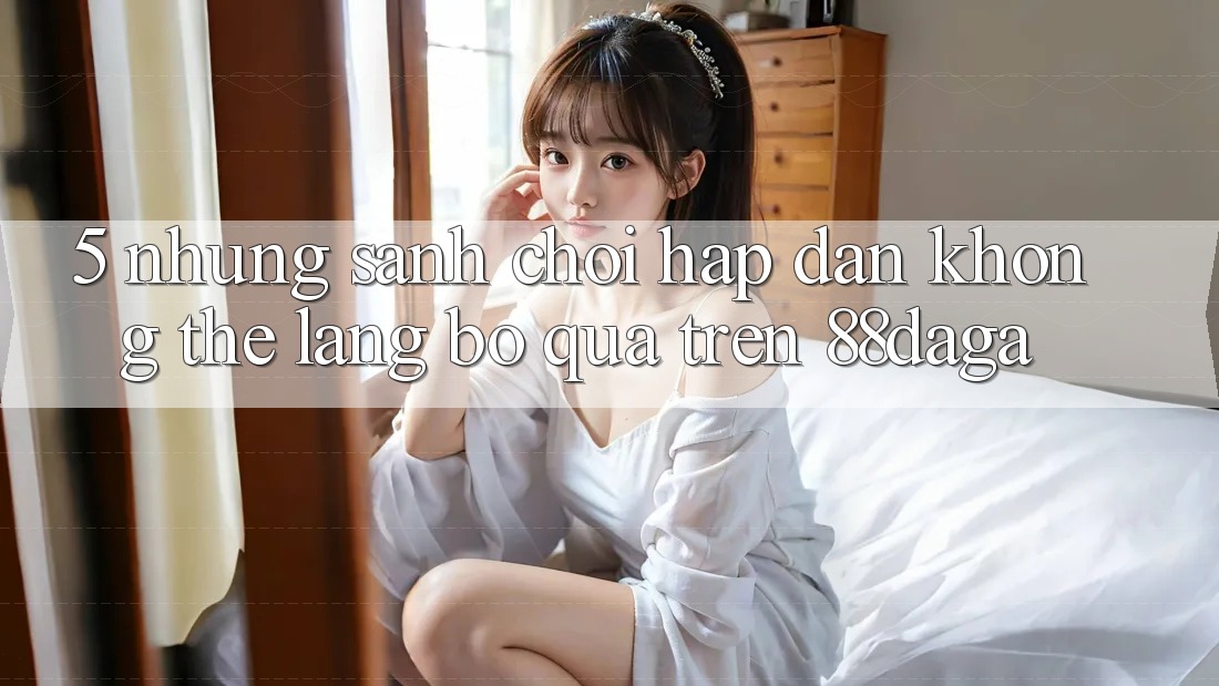5. Những Sảnh Chơi Hấp dẫn Không Thể Lãng bỏ qua Trên 88daga 5. Những Sảnh Chơi Hấp dẫn Không Thể Lãng bỏ qua Trên 88daga