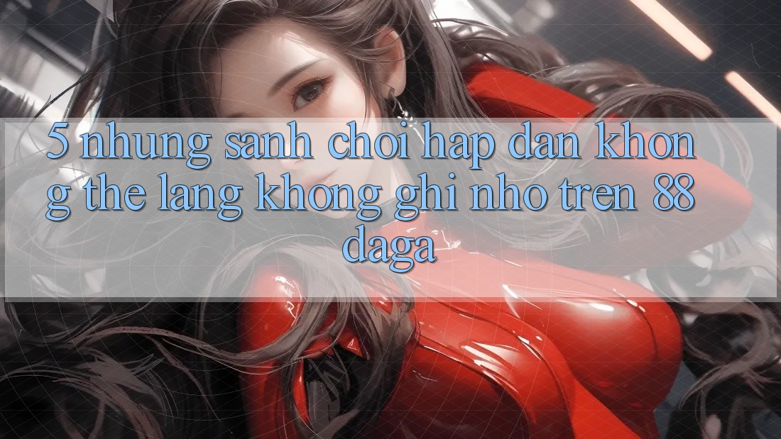 5. Những Sảnh Chơi Hấp Dẫn Không Thể Lãng không ghi nhớ Trên 88daga 5. Những Sảnh Chơi Hấp Dẫn Không Thể Lãng không ghi nhớ Trên 88daga