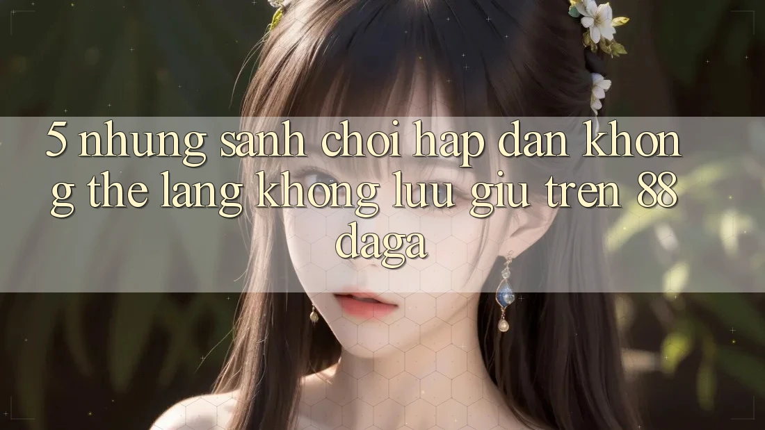 5. Những Sảnh Chơi Hấp Dẫn Không Thể Lãng không lưu giữ Trên 88daga 5. Những Sảnh Chơi Hấp Dẫn Không Thể Lãng không lưu giữ Trên 88daga