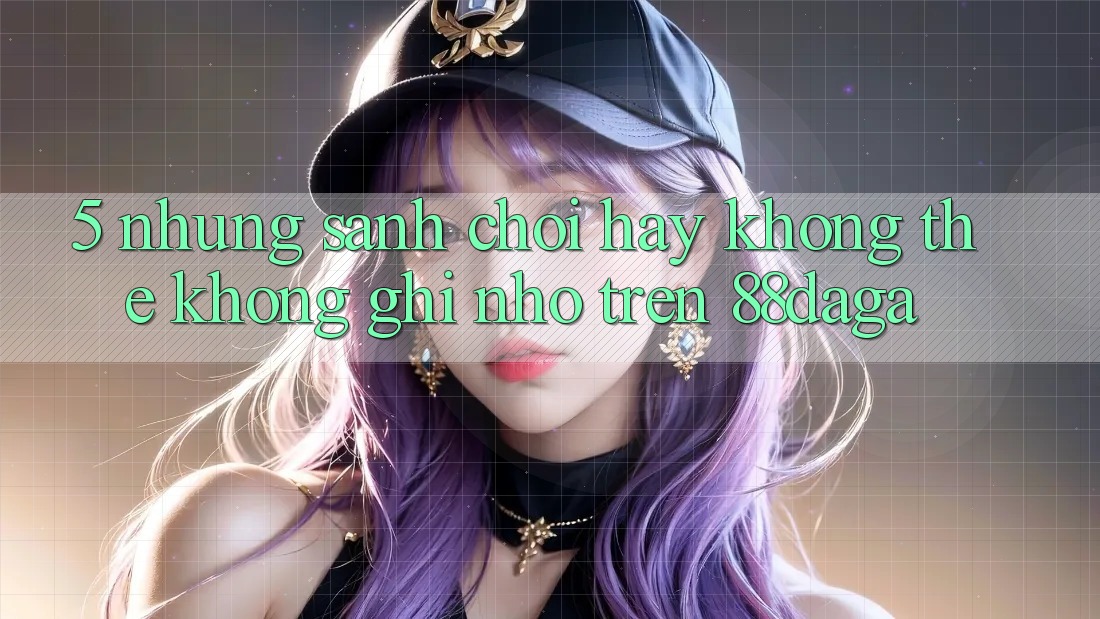 5. Những Sảnh Chơi Hay Không Thể Không ghi nhớ Trên 88daga 5. Những Sảnh Chơi Hay Không Thể Không ghi nhớ Trên 88daga