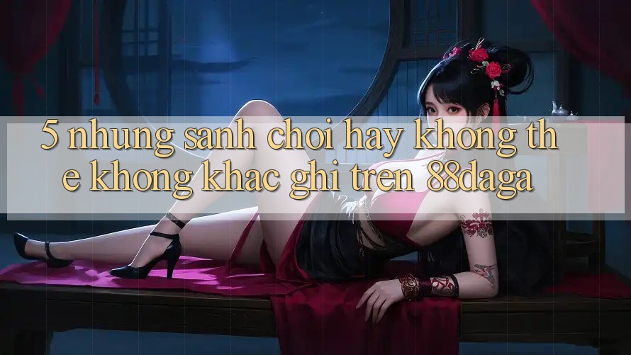 5. Những Sảnh Chơi Hay Không Thể Không khắc ghi Trên 88daga 5. Những Sảnh Chơi Hay Không Thể Không khắc ghi Trên 88daga