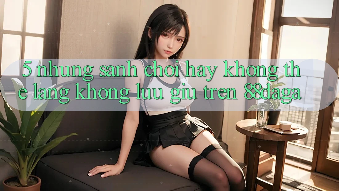 5. Những Sảnh Chơi Hay Không Thể Lãng không lưu giữ Trên 88daga 5. Những Sảnh Chơi Hay Không Thể Lãng không lưu giữ Trên 88daga