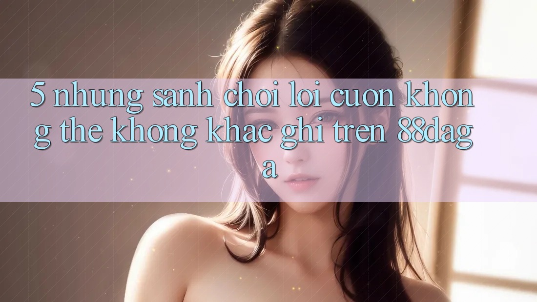 5. Những Sảnh Chơi Lôi cuốn Không Thể Không khắc ghi Trên 88daga 5. Những Sảnh Chơi Lôi cuốn Không Thể Không khắc ghi Trên 88daga