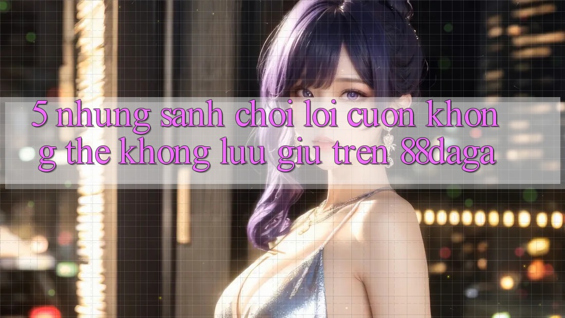 5. Những Sảnh Chơi Lôi cuốn Không Thể Không lưu giữ Trên 88daga 5. Những Sảnh Chơi Lôi cuốn Không Thể Không lưu giữ Trên 88daga