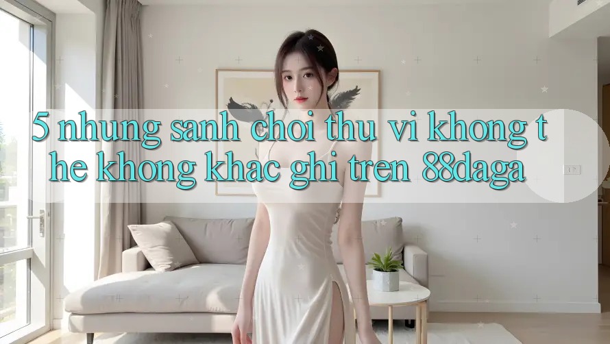 5. Những Sảnh Chơi Thú vị Không Thể Không khắc ghi Trên 88daga 5. Những Sảnh Chơi Thú vị Không Thể Không khắc ghi Trên 88daga