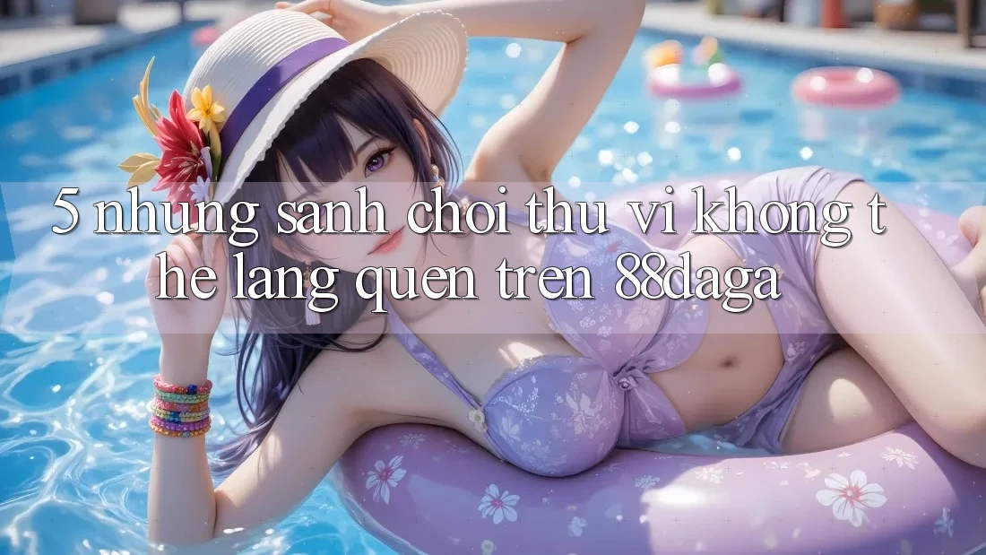 5. Những Sảnh Chơi Thú vị Không Thể Lãng quên Trên 88daga 5. Những Sảnh Chơi Thú vị Không Thể Lãng quên Trên 88daga