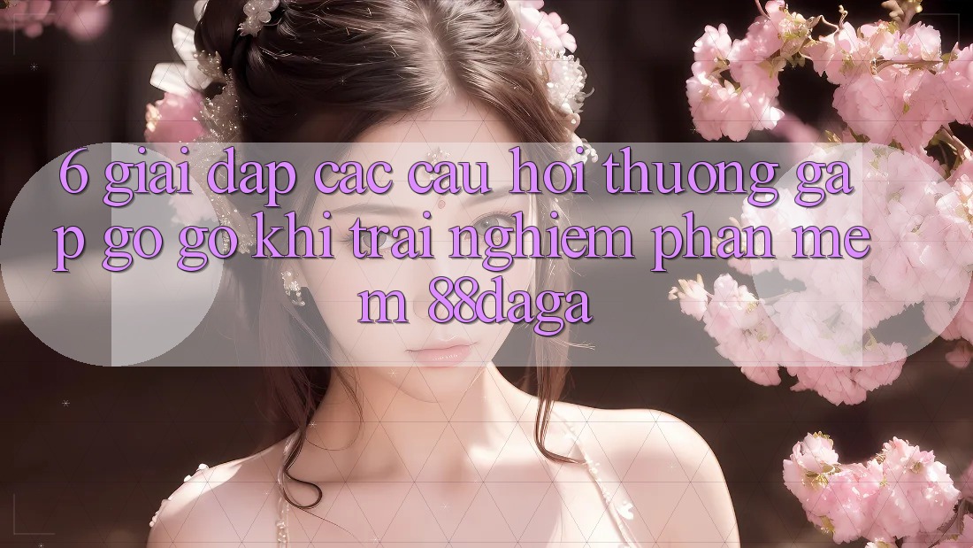 6. Giải Đáp Các Câu Hỏi Thường Gặp gỡ gỡ Khi Trải nghiệm Phần mềm 88daga 6. Giải Đáp Các Câu Hỏi Thường Gặp gỡ gỡ Khi Trải nghiệm Phần mềm 88daga