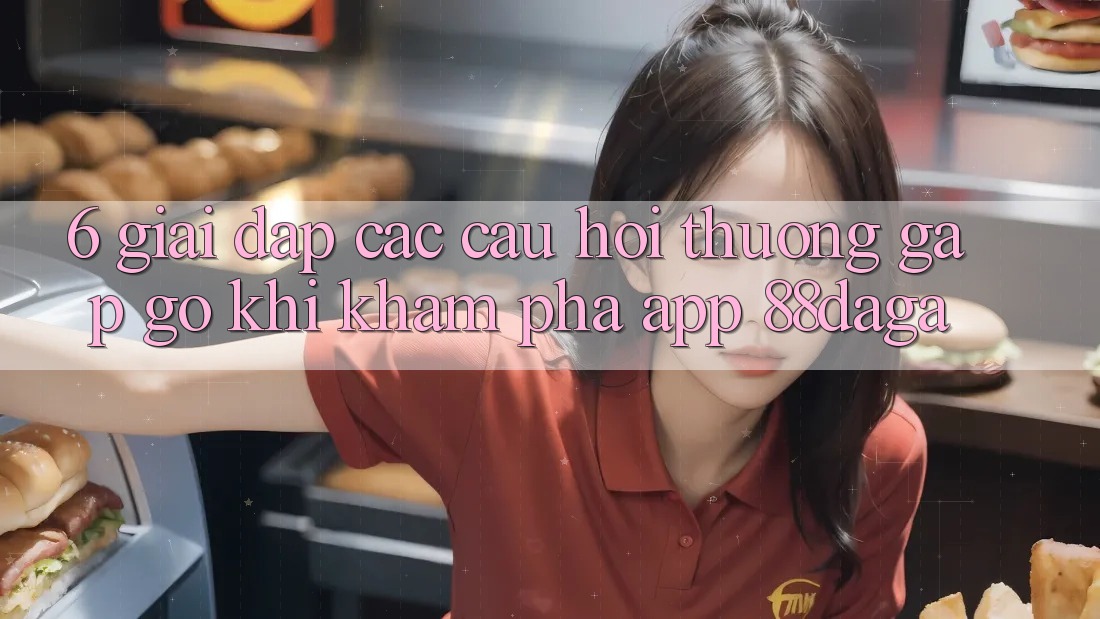 6. Giải Đáp Các Câu Hỏi Thường Gặp gỡ Khi Khám phá App 88daga 6. Giải Đáp Các Câu Hỏi Thường Gặp gỡ Khi Khám phá App 88daga