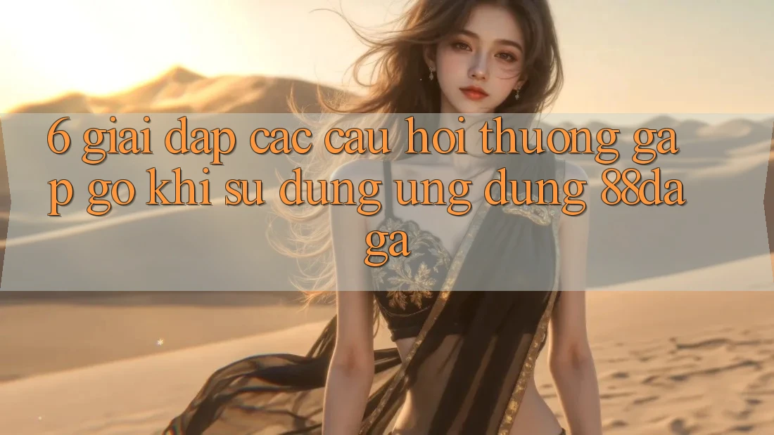 6. Giải Đáp Các Câu Hỏi Thường Gặp gỡ Khi Sử Dụng Ứng dụng 88daga 6. Giải Đáp Các Câu Hỏi Thường Gặp gỡ Khi Sử Dụng Ứng dụng 88daga