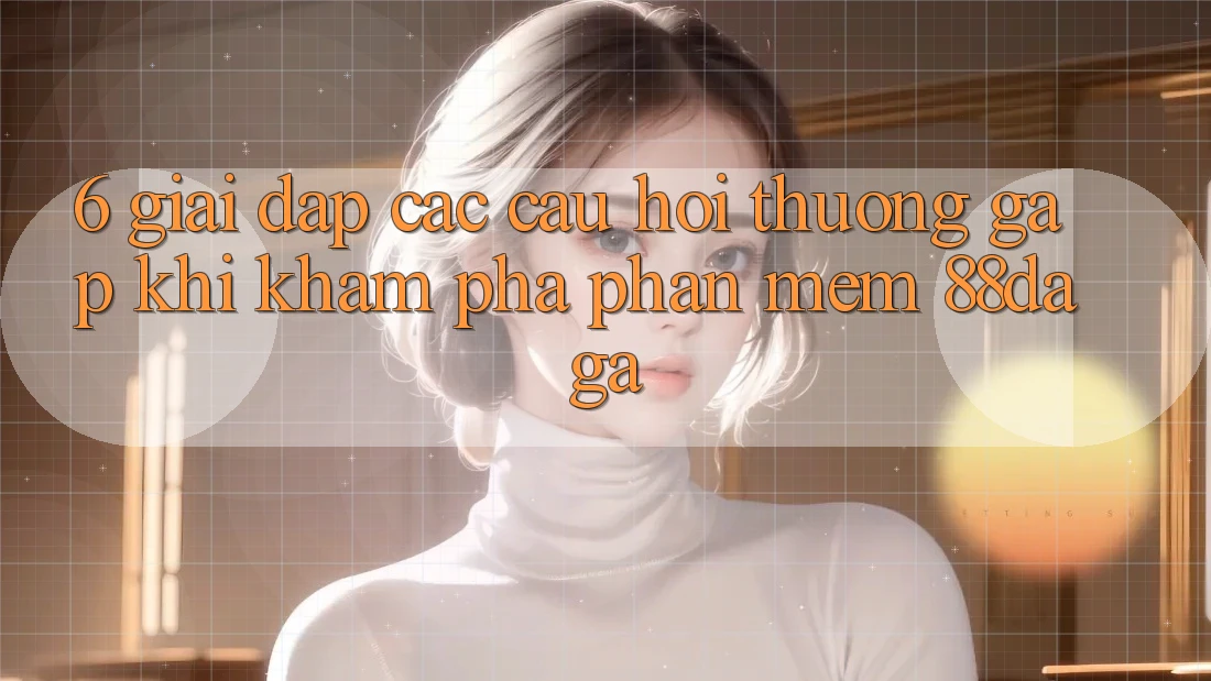 6. Giải Đáp Các Câu Hỏi Thường Gặp Khi Khám phá Phần mềm 88daga 6. Giải Đáp Các Câu Hỏi Thường Gặp Khi Khám phá Phần mềm 88daga