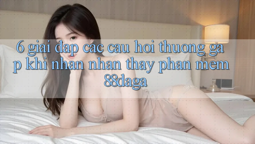 6. Giải Đáp Các Câu Hỏi Thường Gặp Khi Nhận nhận thấy Phần mềm 88daga 6. Giải Đáp Các Câu Hỏi Thường Gặp Khi Nhận nhận thấy Phần mềm 88daga