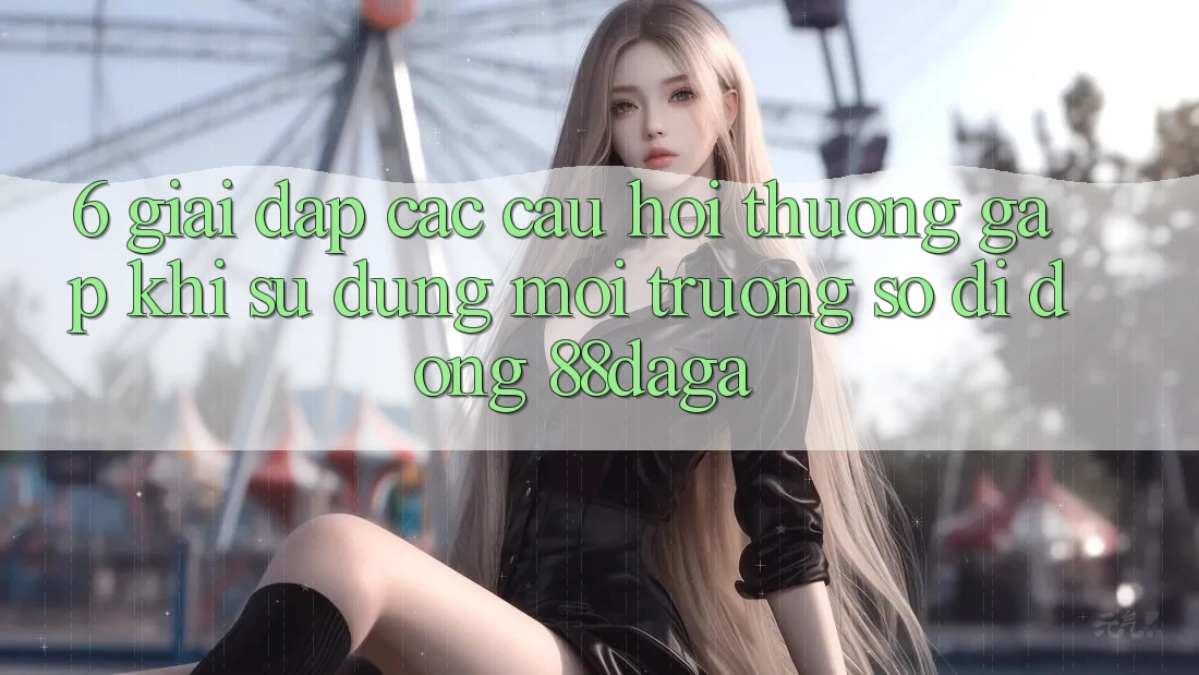 6. Giải Đáp Các Câu Hỏi Thường Gặp Khi Sử Dụng Môi trường số di động 88daga 6. Giải Đáp Các Câu Hỏi Thường Gặp Khi Sử Dụng Môi trường số di động 88daga