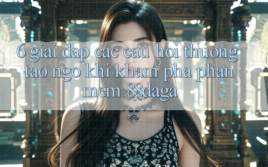 6. Giải Đáp Các Câu Hỏi Thường Tao ngộ Khi Khám phá Phần mềm 88daga 6. Giải Đáp Các Câu Hỏi Thường Tao ngộ Khi Khám phá Phần mềm 88daga