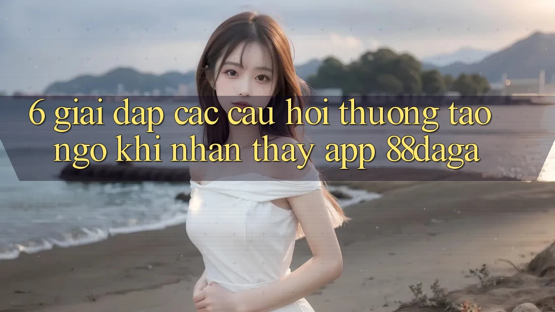 6. Giải Đáp Các Câu Hỏi Thường Tao ngộ Khi Nhận thấy App 88daga 6. Giải Đáp Các Câu Hỏi Thường Tao ngộ Khi Nhận thấy App 88daga