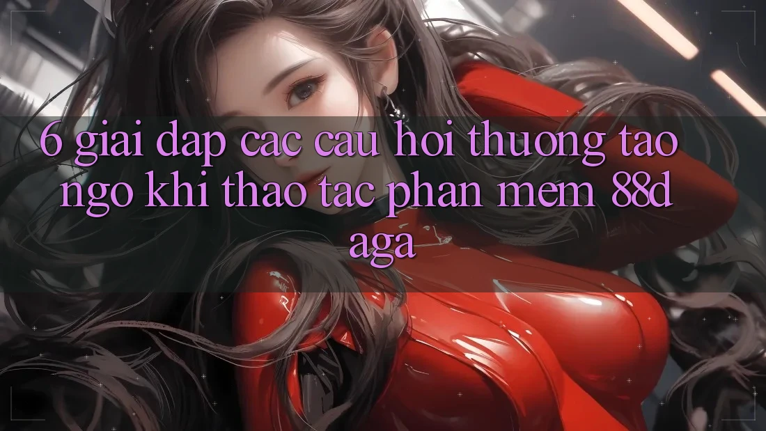 6. Giải Đáp Các Câu Hỏi Thường Tao ngộ Khi Thao tác Phần mềm 88daga