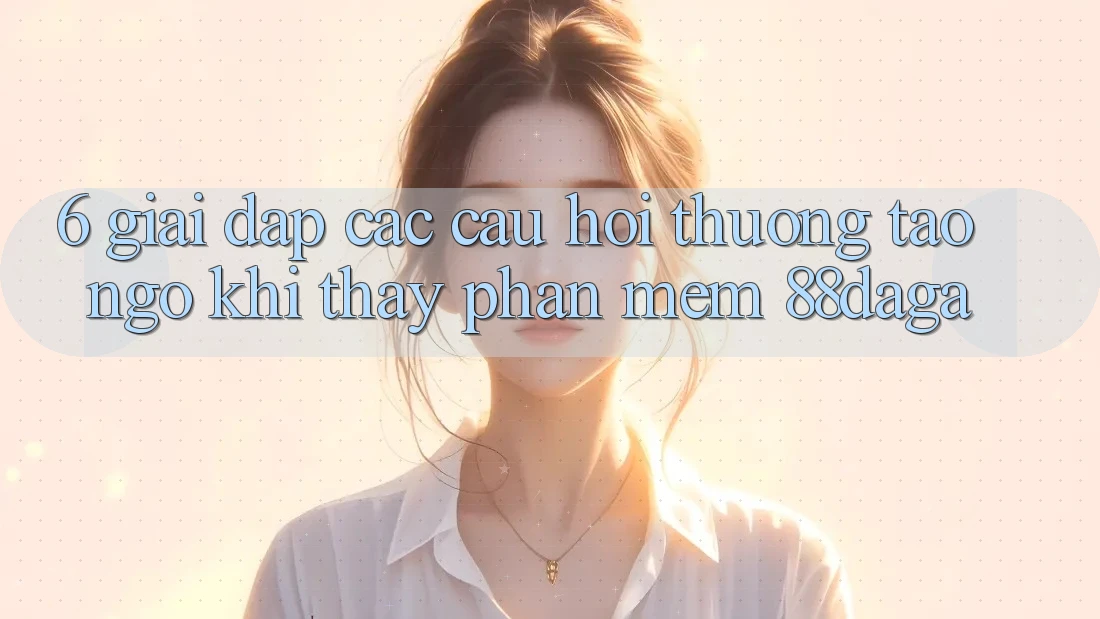 6. Giải Đáp Các Câu Hỏi Thường Tao ngộ Khi Thấy Phần mềm 88daga