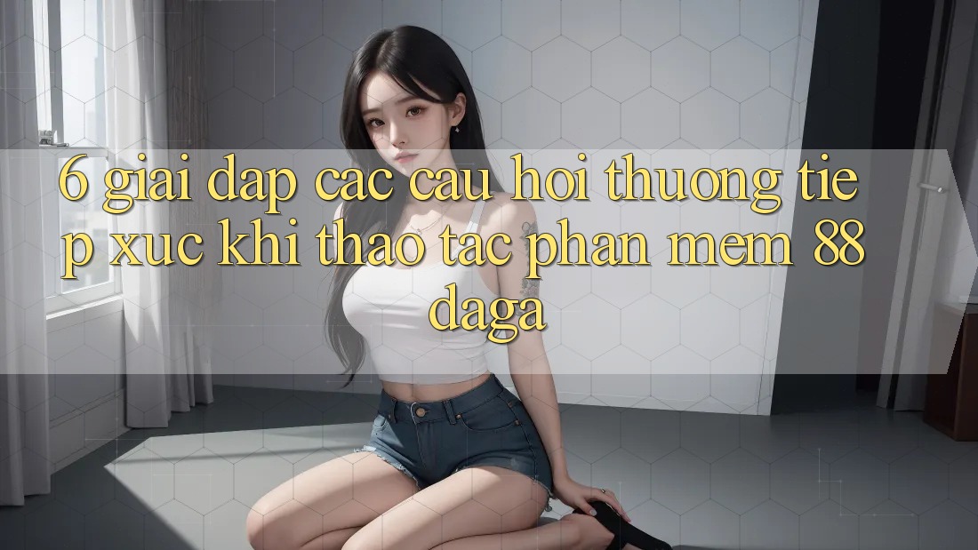 6. Giải Đáp Các Câu Hỏi Thường Tiếp xúc Khi Thao tác Phần mềm 88daga 6. Giải Đáp Các Câu Hỏi Thường Tiếp xúc Khi Thao tác Phần mềm 88daga