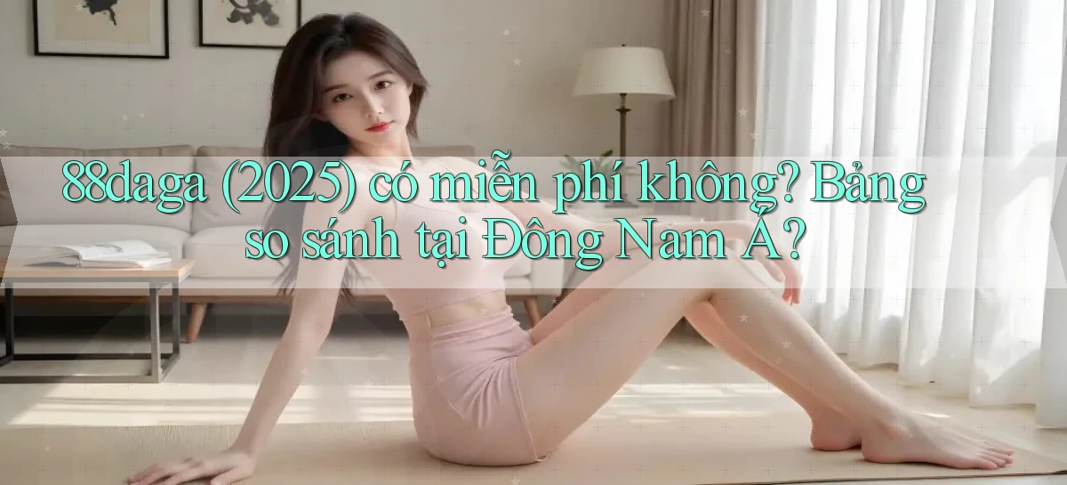 88daga (2025) có miễn phí không bảng so sánh tại Đông Nam Á