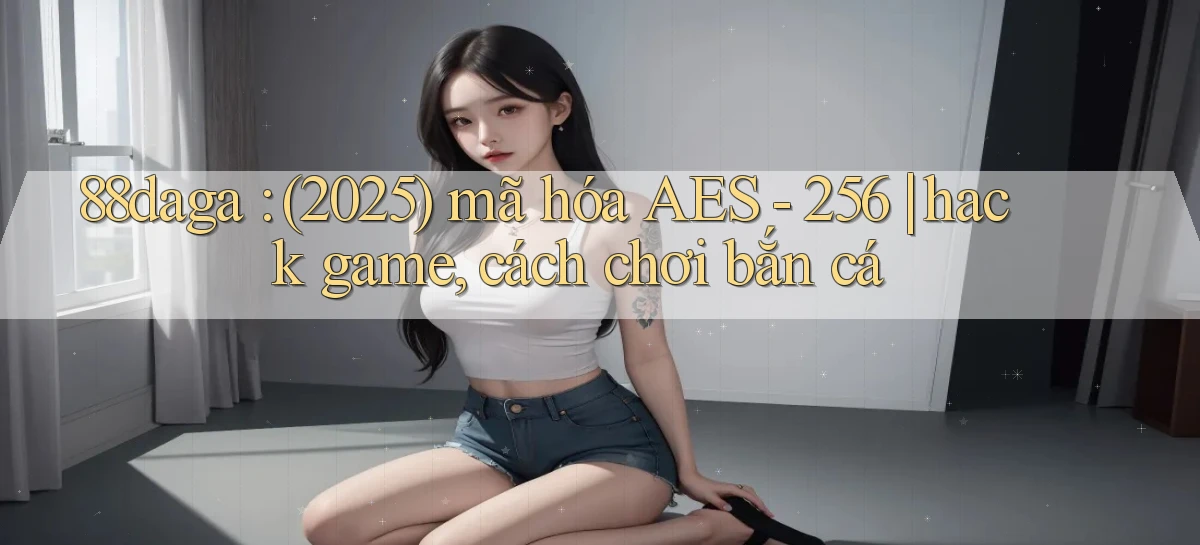 88daga (2025) mã hóa AES   256 hack game, cách chơi bắn cá