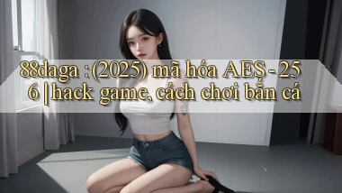88daga (2025) mã hóa AES   256 hack game, cách chơi bắn cá