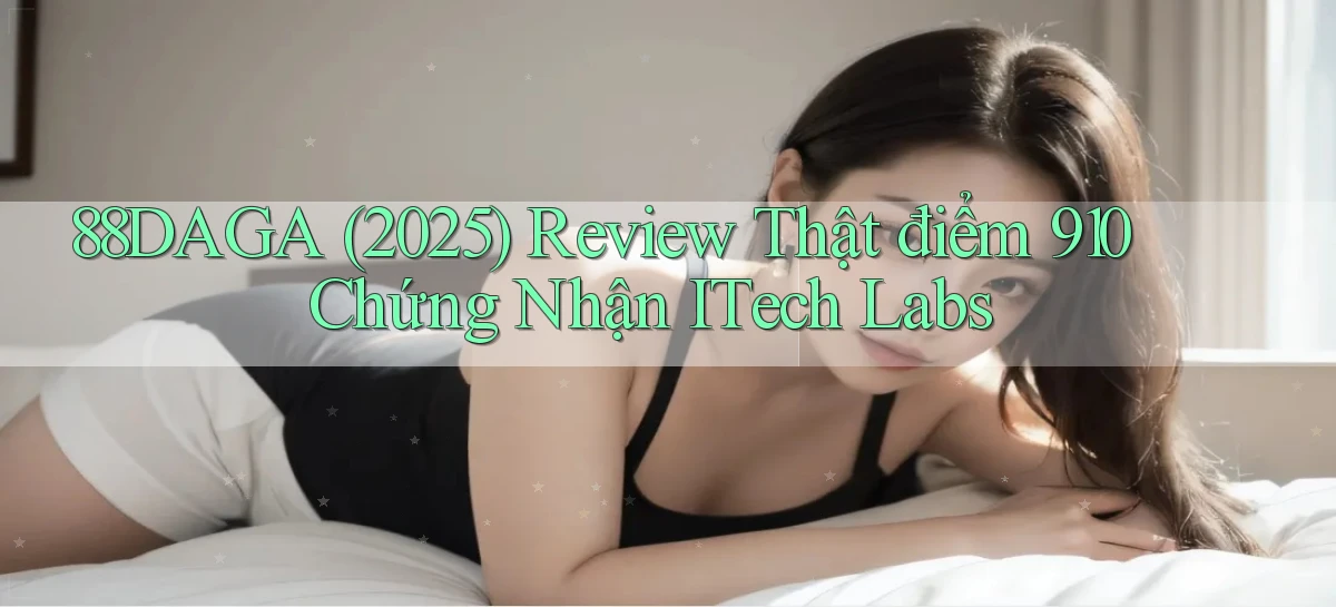 88daga (2025) review thật điểm 910 chứng nhận iTech Labs