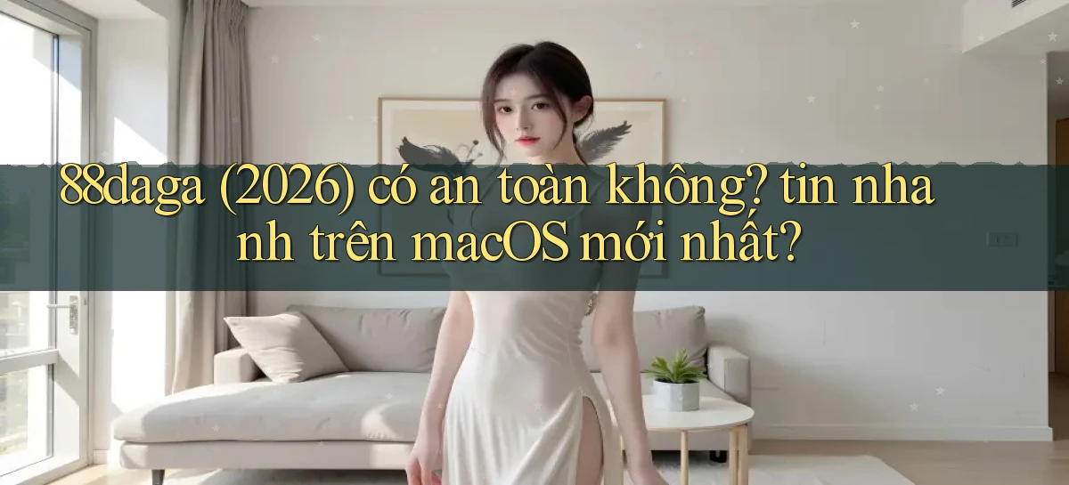 88daga (2026) có an toàn không tin nhanh trên macOS mới nhất