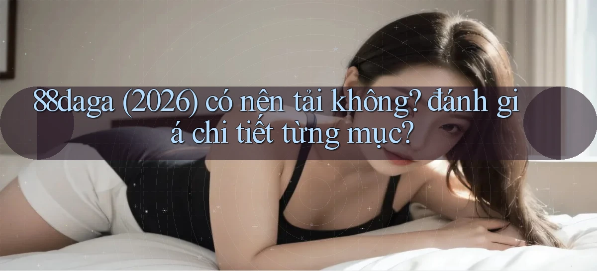 88daga (2026) có nên tải không đánh giá chi tiết từng mục