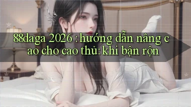 88daga 2026 hướng dẫn nâng cao cho cao thủ khi bận rộn
