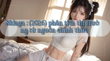 88daga (2026) phân tích thị trường từ nguồn chính thức