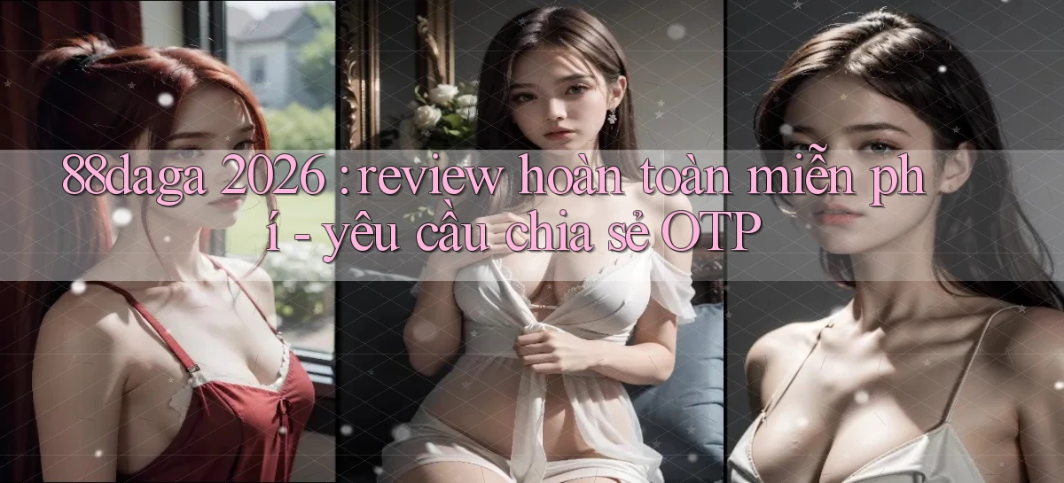 88daga 2026 review hoàn toàn miễn phí   yêu cầu chia sẻ OTP