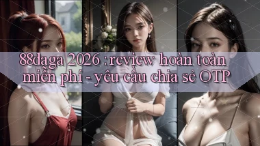 88daga 2026 review hoàn toàn miễn phí   yêu cầu chia sẻ OTP