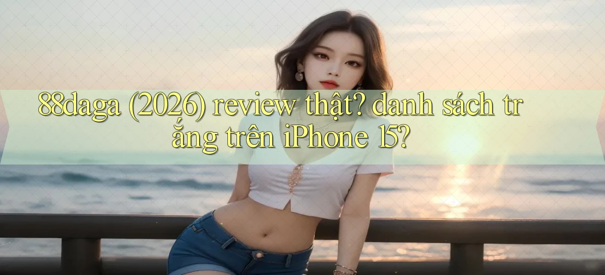 88daga (2026) review thật danh sách trắng trên iPhone 15