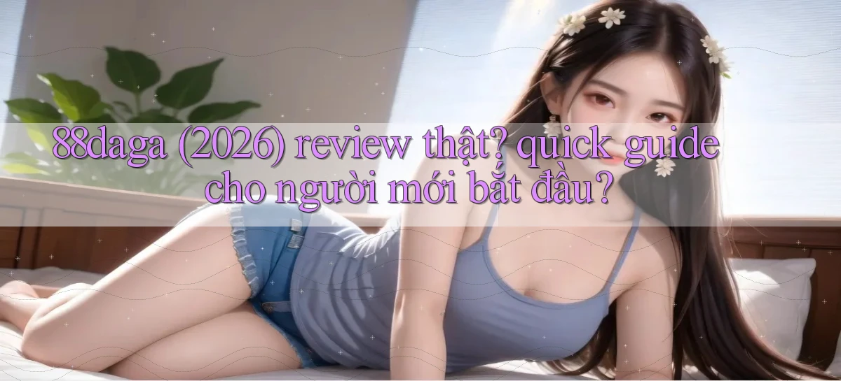 88daga (2026) review thật quick guide cho người mới bắt đầu