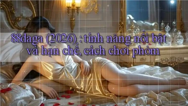 88daga (2026) tính năng nổi bật và hạn chế, cách chơi phỏm