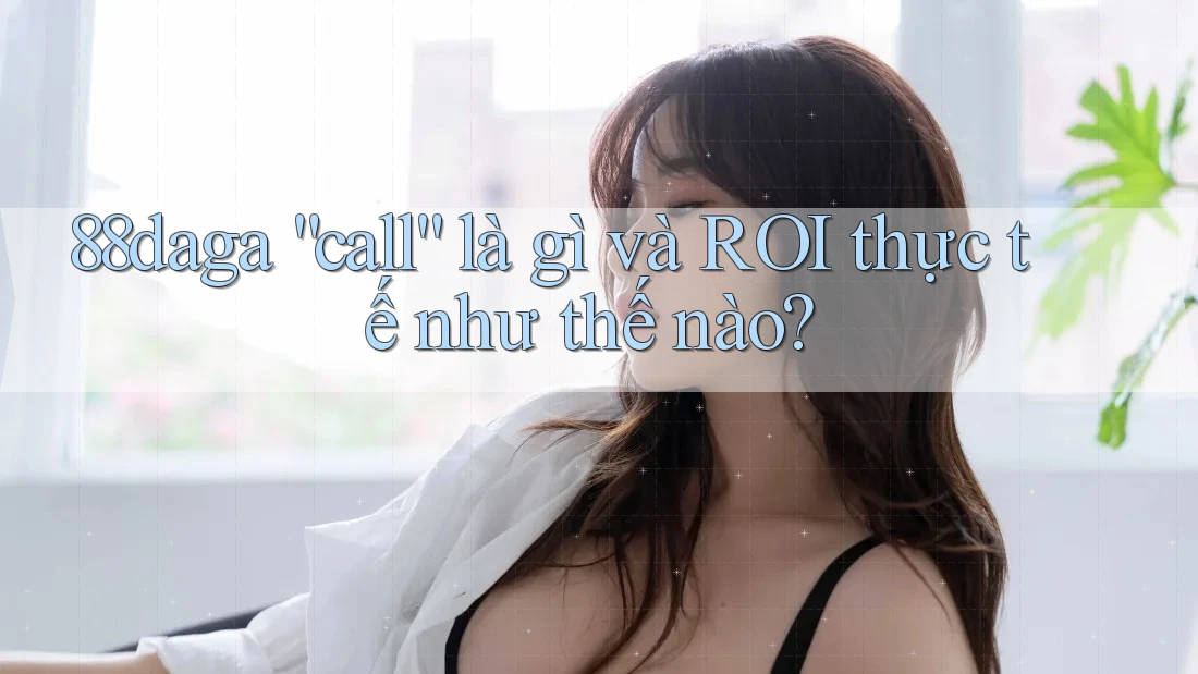 88daga “call” là gì và ROI thực tế như thế nào? 88daga “call” là gì và ROI thực tế như thế nào?