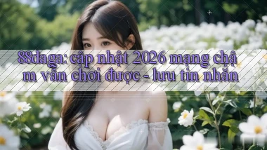 88daga cập nhật 2026 mạng chậm vẫn chơi được   lưu tin nhắn