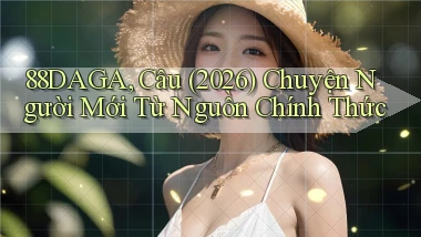 88daga, câu (2026) chuyện người mới từ nguồn chính thức