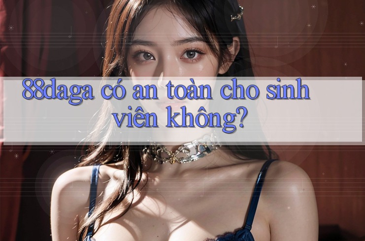 88daga có an toàn cho sinh viên không?