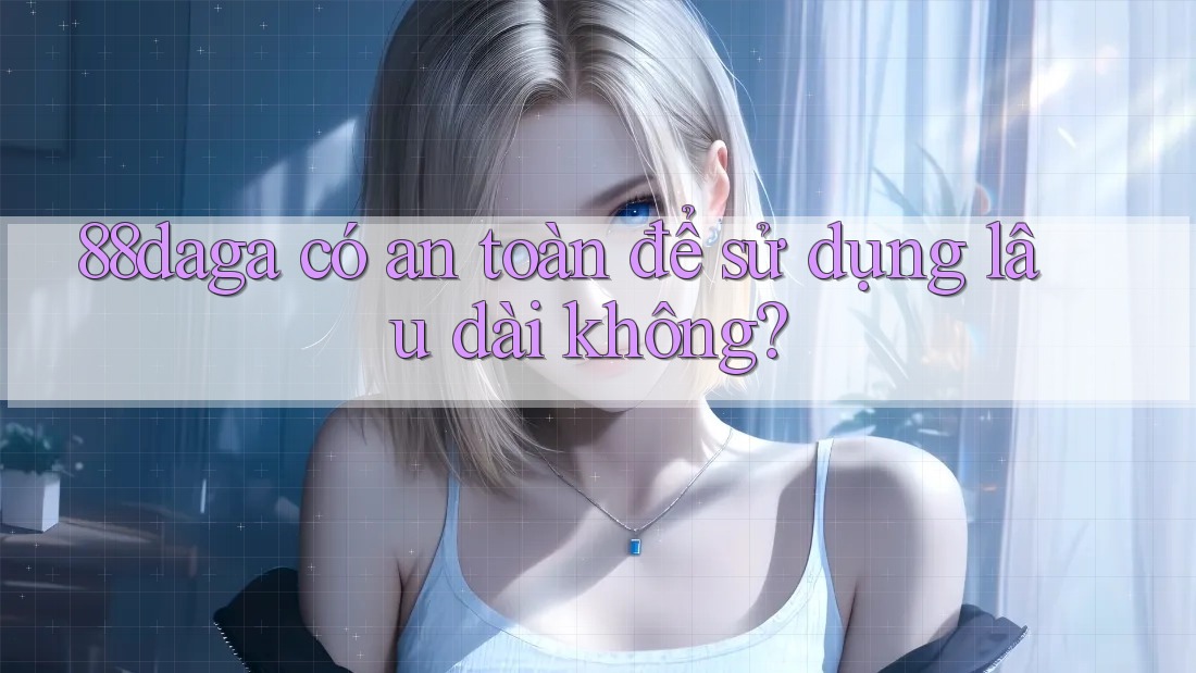88daga có an toàn để sử dụng lâu dài không?