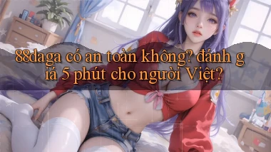88daga có an toàn không đánh giá 5 phút cho người Việt