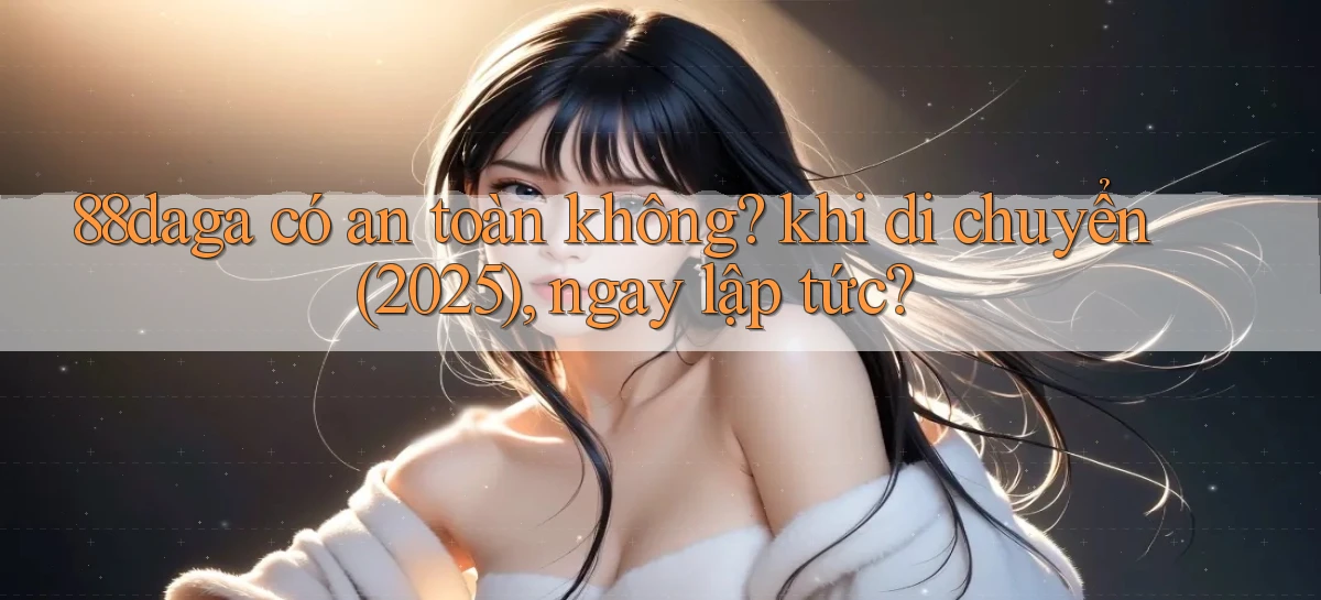 88daga có an toàn không khi di chuyển (2025), ngay lập tức