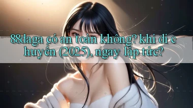 88daga có an toàn không khi di chuyển (2025), ngay lập tức