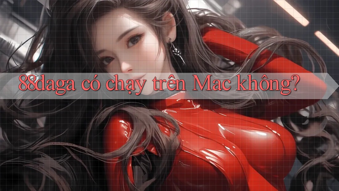 88daga có chạy trên Mac không? 88daga có chạy trên Mac không?