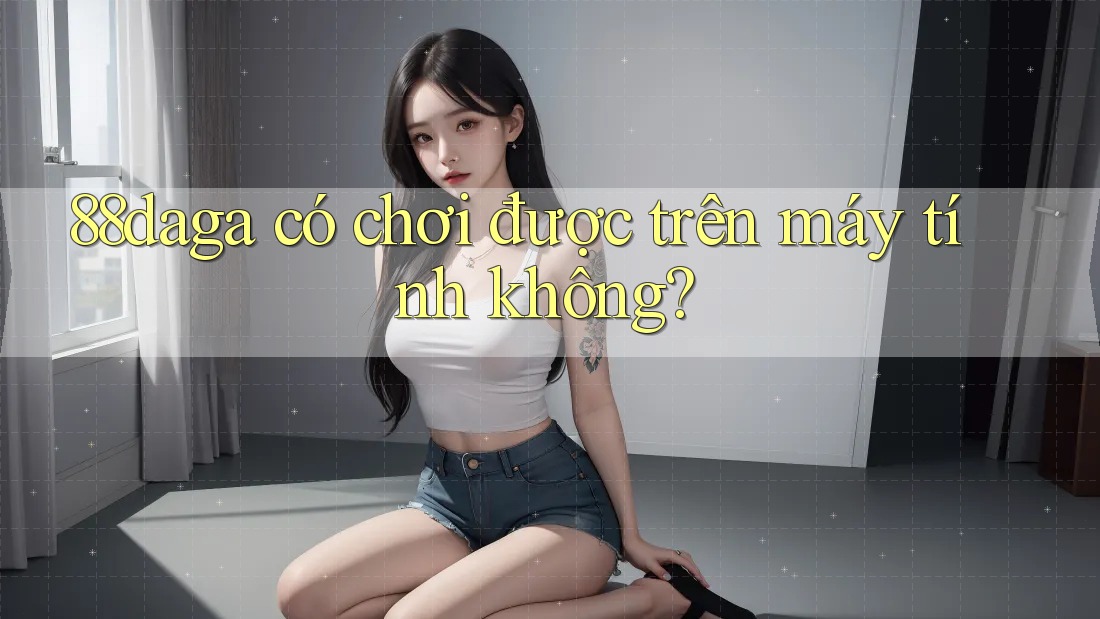 88daga có chơi được trên máy tính không?